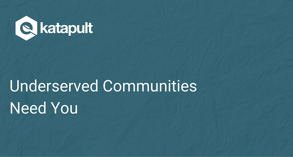 Underserved Communities Need You
