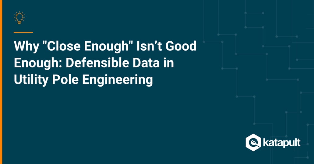 Why "Close Enough" Isn’t Good Enough: Defensible Data in Utility Pole Engineering